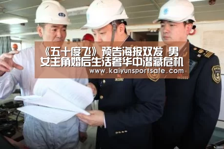 《五十度飞》预告海报双发 男女主角婚后生活奢华中潜藏危机“开云体育”