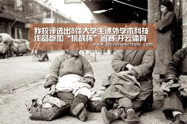 我校评选出8件大学生课外学术科技作品参加“挑战杯”省赛|开云体育