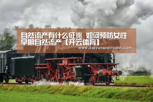 自然流产有什么征兆 如何预防女性早期自然流产【开云体育】