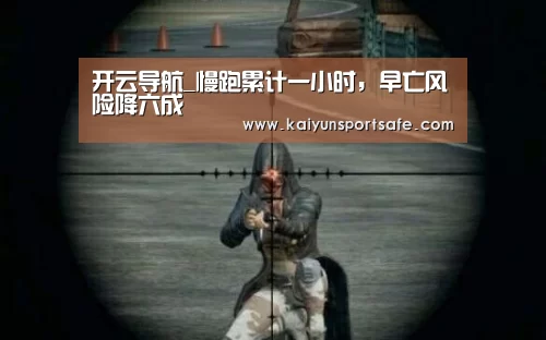 开云导航_慢跑累计一小时，早亡风险降六成