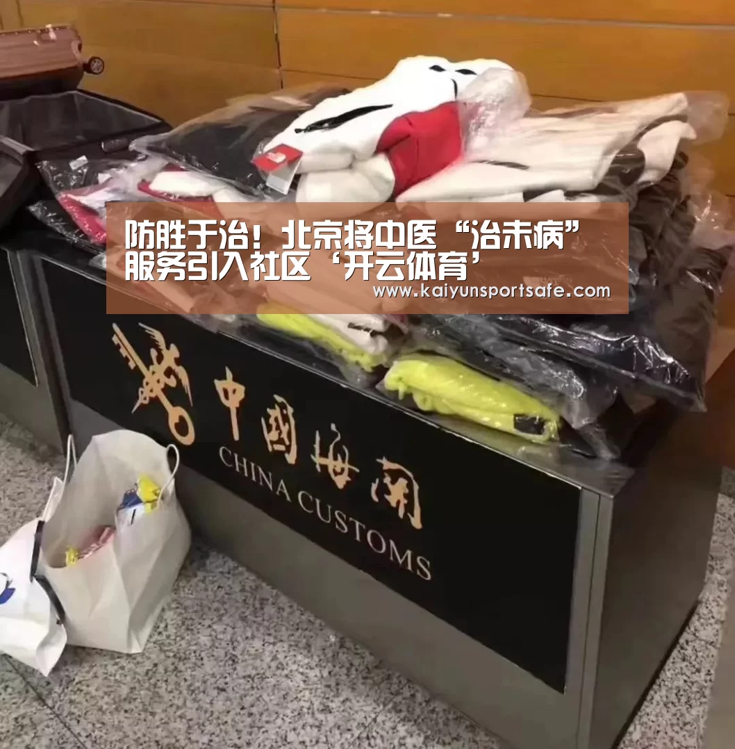 防胜于治!北京将中医“治未病”服务引入社区‘开云体育’(图4) 开云平台