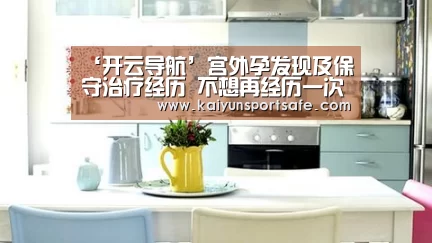 ‘开云导航’宫外孕发现及保守治疗经历 不想再经历一次