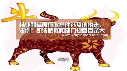 林业和草原行政案件涉及的执法、法例、司法解释和部门规章目录大全“开云导航”